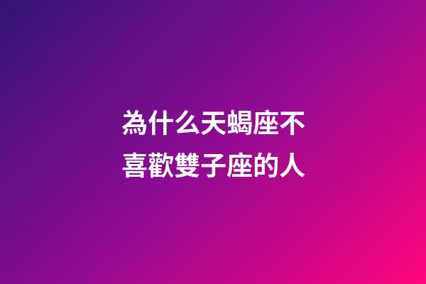 為什么天蝎座不喜歡雙子座的人-第1張-星座運勢-玄機派
