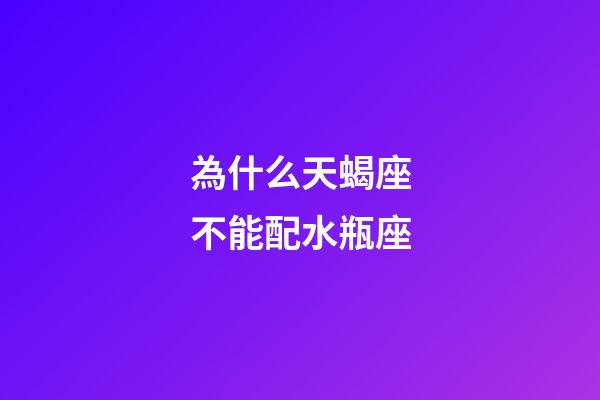 為什么天蝎座不能配水瓶座-第1張-星座運勢-玄機派
