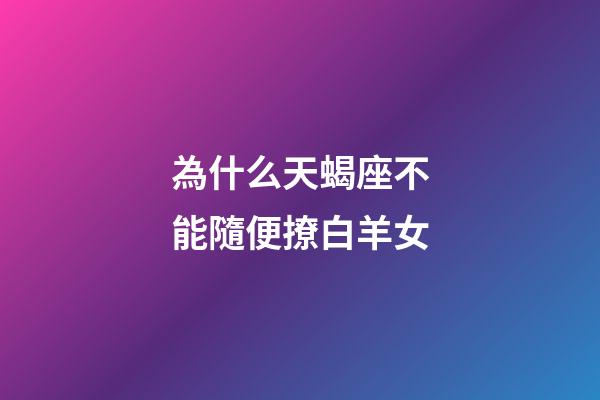 為什么天蝎座不能隨便撩白羊女-第1張-星座運(yùn)勢-玄機(jī)派