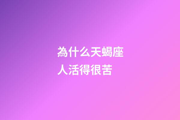為什么天蝎座人活得很苦-第1張-星座運(yùn)勢(shì)-玄機(jī)派