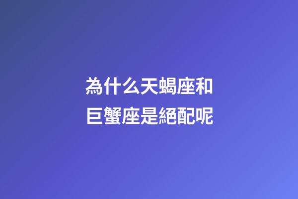 為什么天蝎座和巨蟹座是絕配呢-第1張-星座運(yùn)勢-玄機(jī)派