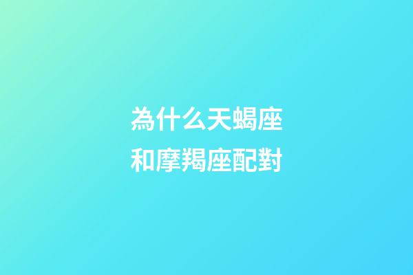 為什么天蝎座和摩羯座配對-第1張-星座運勢-玄機派