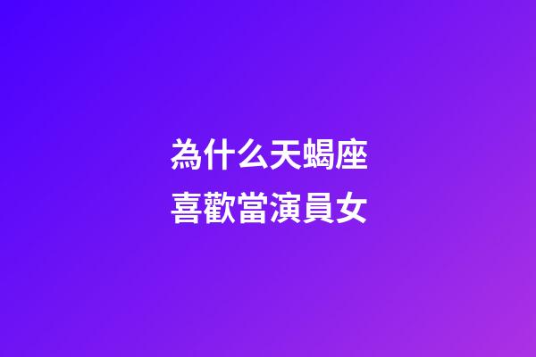 為什么天蝎座喜歡當演員女-第1張-星座運勢-玄機派