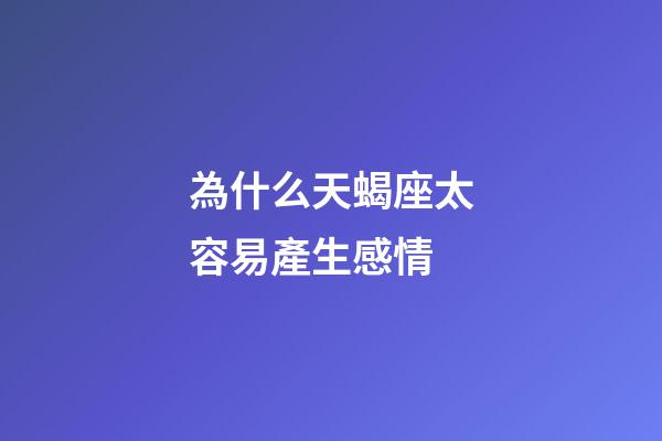 為什么天蝎座太容易產生感情-第1張-星座運勢-玄機派