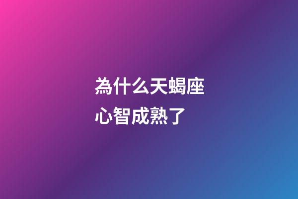 為什么天蝎座心智成熟了-第1張-星座運勢-玄機派