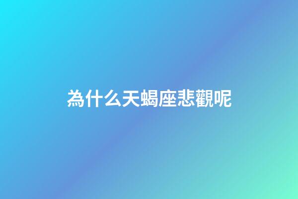 為什么天蝎座悲觀呢-第1張-星座運勢-玄機派