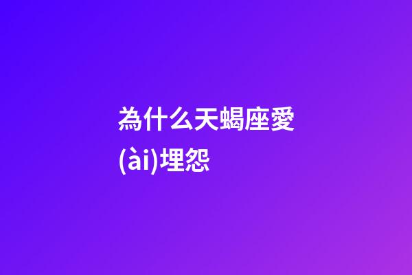 為什么天蝎座愛(ài)埋怨-第1張-星座運(yùn)勢(shì)-玄機(jī)派