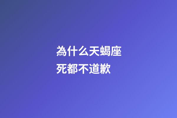 為什么天蝎座死都不道歉-第1張-星座運勢-玄機派