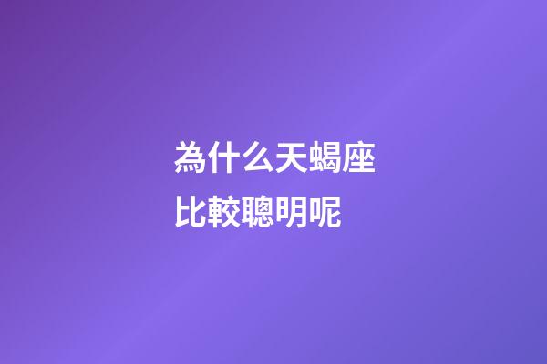 為什么天蝎座比較聰明呢-第1張-星座運勢-玄機派