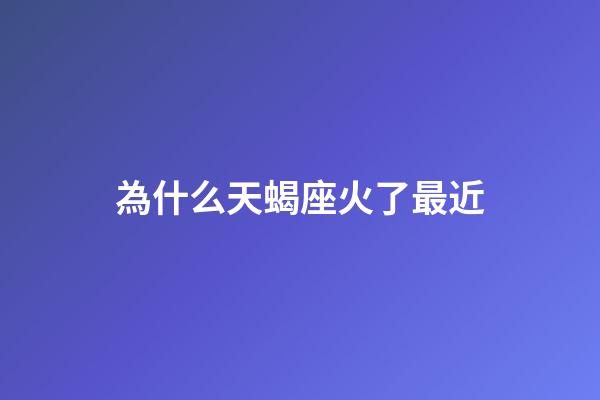 為什么天蝎座火了最近-第1張-星座運勢-玄機派