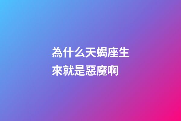為什么天蝎座生來就是惡魔啊-第1張-星座運勢-玄機派