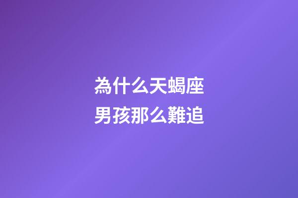 為什么天蝎座男孩那么難追-第1張-星座運勢-玄機派