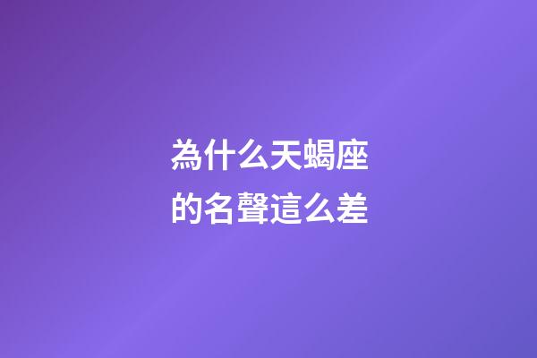 為什么天蝎座的名聲這么差-第1張-星座運勢-玄機派