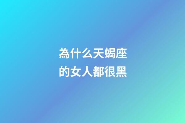 為什么天蝎座的女人都很黑-第1張-星座運(yùn)勢-玄機(jī)派