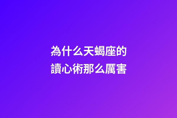 為什么天蝎座的讀心術那么厲害-第1張-星座運勢-玄機派
