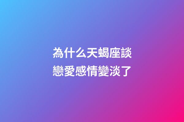 為什么天蝎座談戀愛感情變淡了-第1張-星座運勢-玄機派