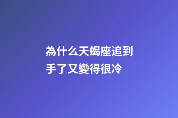為什么天蝎座追到手了又變得很冷-第1張-星座運勢-玄機派