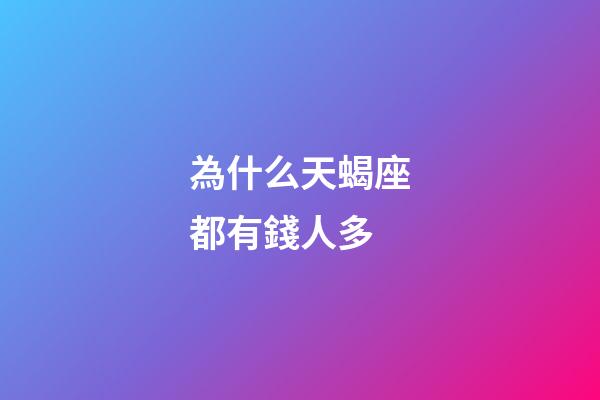 為什么天蝎座都有錢人多-第1張-星座運勢-玄機派