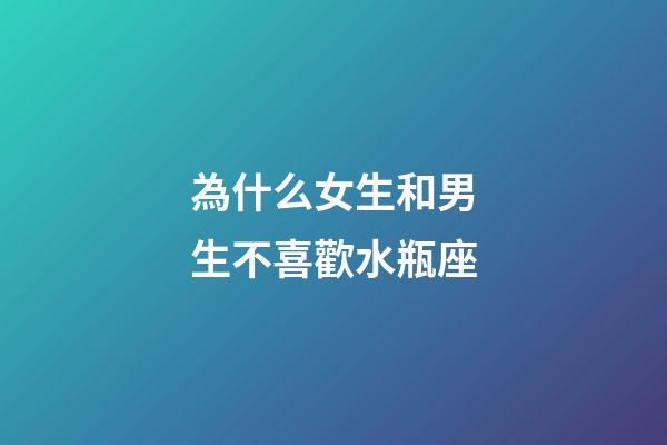 為什么女生和男生不喜歡水瓶座-第1張-星座運勢-玄機派
