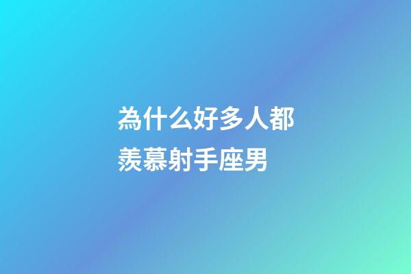 為什么好多人都羨慕射手座男-第1張-星座運勢-玄機派