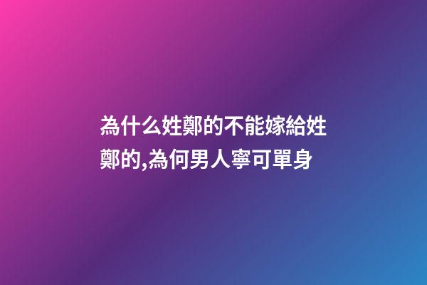 為什么姓鄭的不能嫁給姓鄭的,為何男人寧可單身-第1張-觀點-玄機派