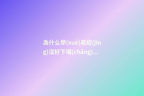 為什么學(xué)易經(jīng)沒好下場(chǎng)，占卜真的會(huì)讓人倒霉嗎