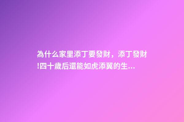 為什么家里添丁要發財，添丁發財!四十歲后還能如虎添翼的生肖-第1張-觀點-玄機派