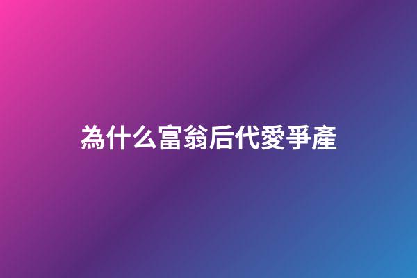 為什么富翁后代愛爭產
