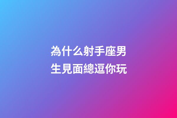 為什么射手座男生見面總逗你玩-第1張-星座運勢-玄機派