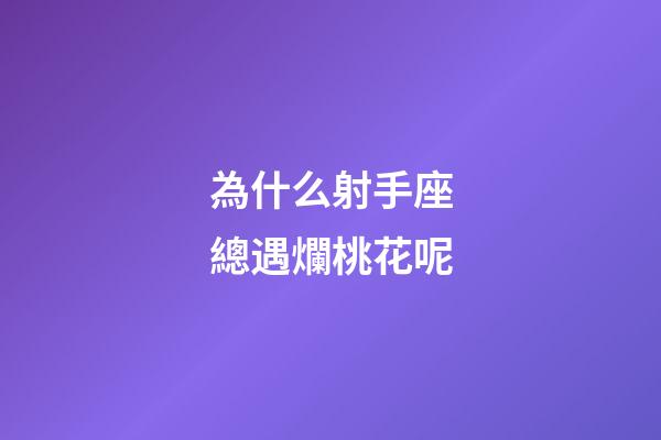 為什么射手座總遇爛桃花呢-第1張-星座運勢-玄機派