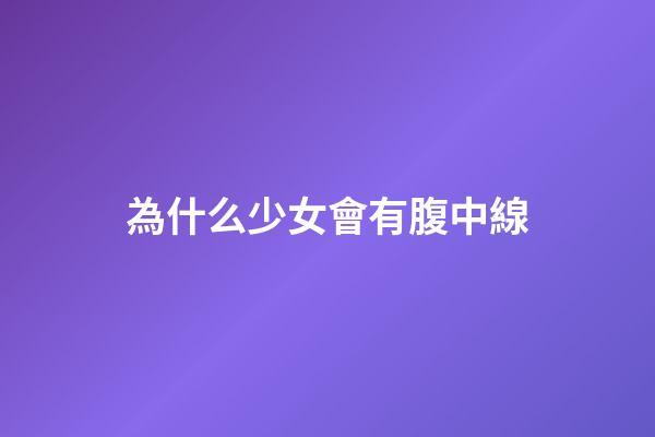 為什么少女會有腹中線