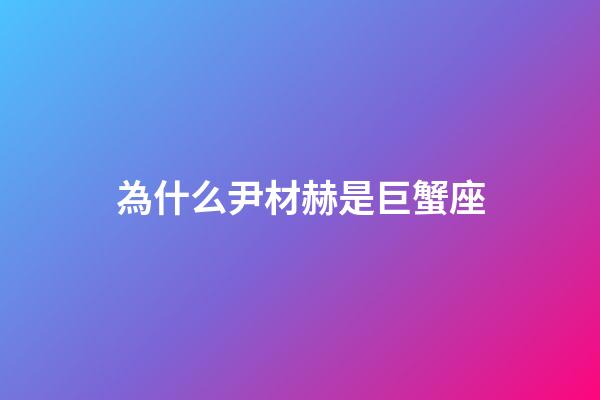 為什么尹材赫是巨蟹座-第1張-星座運(yùn)勢-玄機(jī)派
