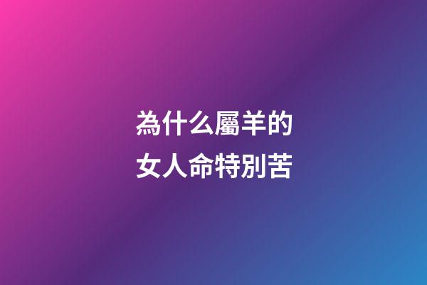 為什么屬羊的女人命特別苦(老祖宗：“男怕屬雞，女怕屬羊”，為何這樣說？有什么道理嗎？)-第1張-觀點-玄機派