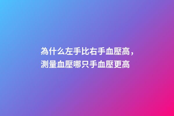 為什么左手比右手血壓高，測量血壓哪只手血壓更高-第1張-觀點-玄機派