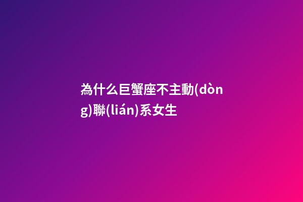 為什么巨蟹座不主動(dòng)聯(lián)系女生-第1張-星座運(yùn)勢-玄機(jī)派