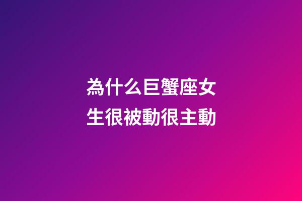為什么巨蟹座女生很被動很主動-第1張-星座運(yùn)勢-玄機(jī)派