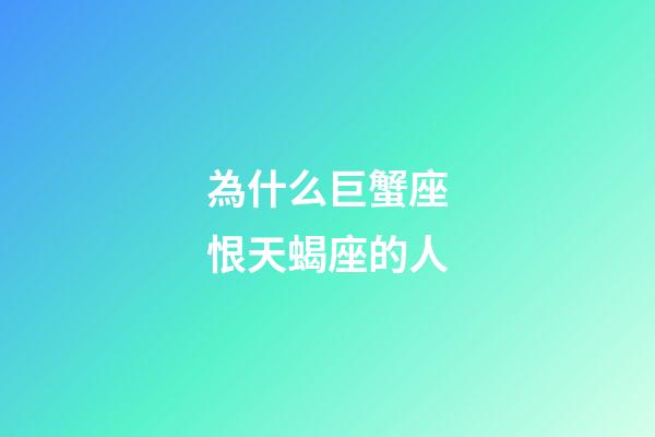 為什么巨蟹座恨天蝎座的人-第1張-星座運勢-玄機派
