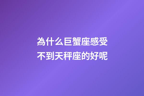 為什么巨蟹座感受不到天秤座的好呢-第1張-星座運(yùn)勢(shì)-玄機(jī)派