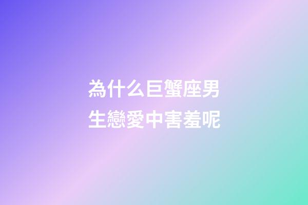 為什么巨蟹座男生戀愛中害羞呢-第1張-星座運勢-玄機派