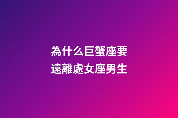 為什么巨蟹座要遠離處女座男生-第1張-星座運勢-玄機派