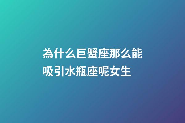 為什么巨蟹座那么能吸引水瓶座呢女生-第1張-星座運(yùn)勢-玄機(jī)派