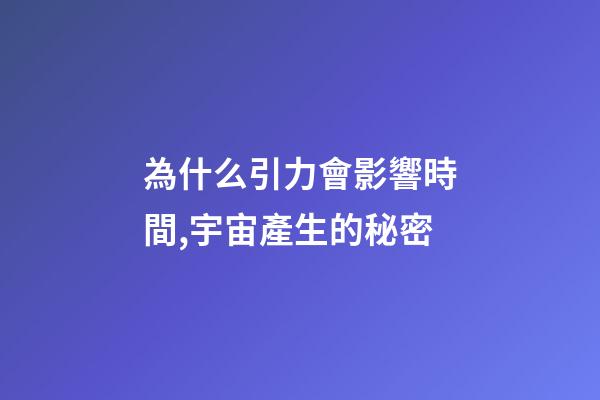 為什么引力會影響時間,宇宙產生的秘密-第1張-觀點-玄機派