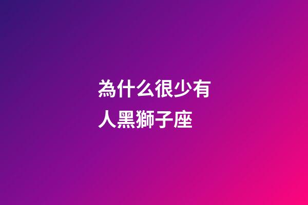 為什么很少有人黑獅子座