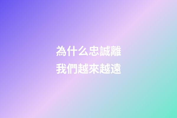 為什么忠誠離我們越來越遠