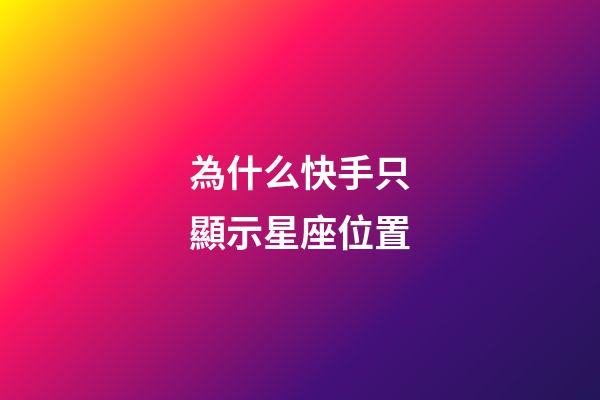 為什么快手只顯示星座位置-第1張-星座運勢-玄機派