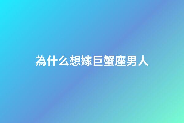 為什么想嫁巨蟹座男人-第1張-星座運(yùn)勢-玄機(jī)派