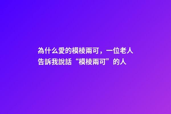 為什么愛的模棱兩可，一位老人告訴我說話“模棱兩可”的人-第1張-觀點-玄機派