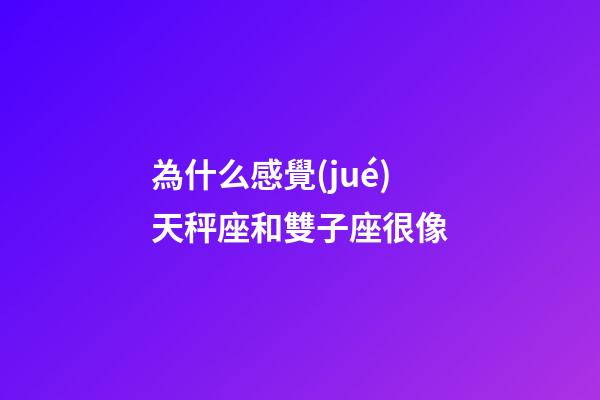 為什么感覺(jué)天秤座和雙子座很像-第1張-星座運(yùn)勢(shì)-玄機(jī)派
