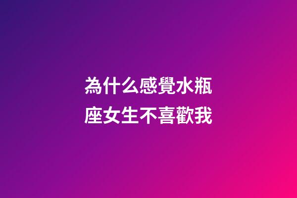 為什么感覺水瓶座女生不喜歡我-第1張-星座運勢-玄機派