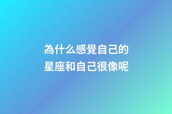 為什么感覺自己的星座和自己很像呢-第1張-星座運勢-玄機派